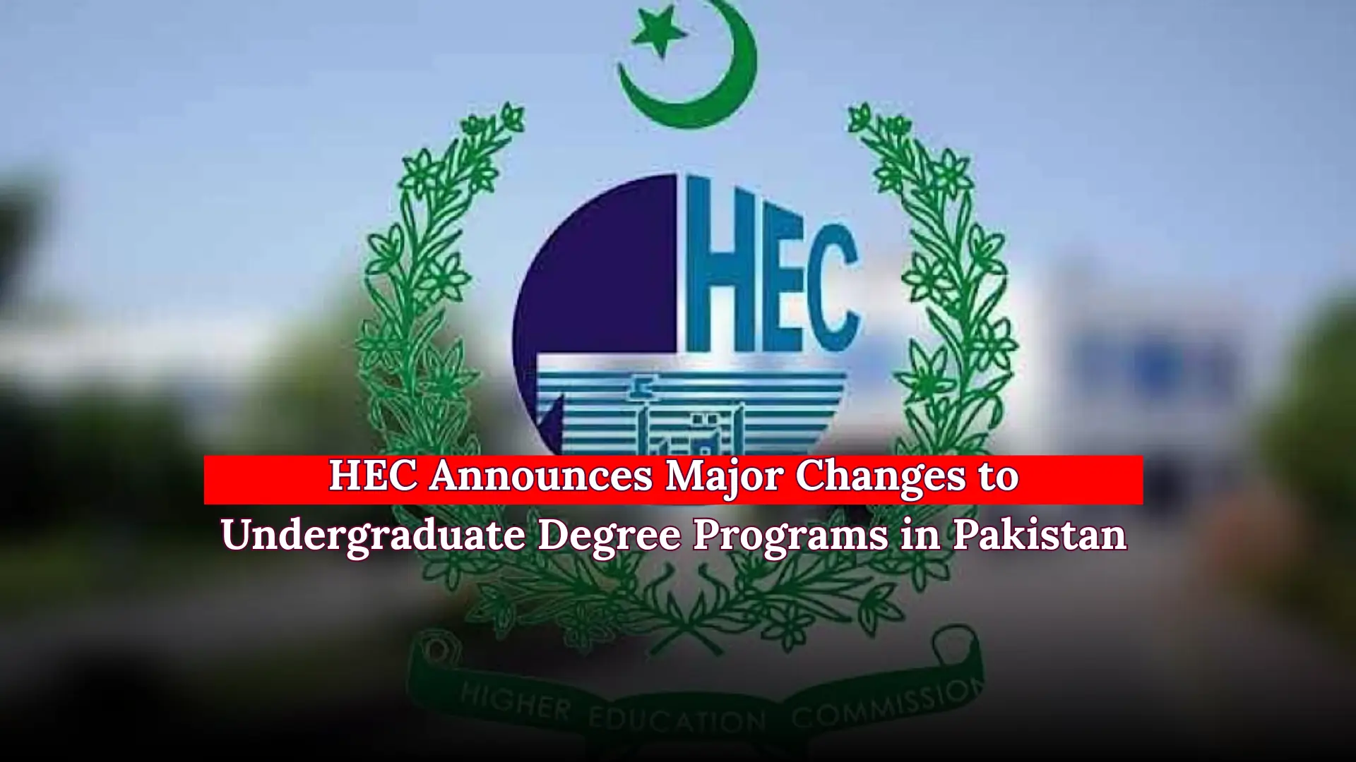 HEC Announces Major Changes to Undergraduate Degree Programs in Pakistan