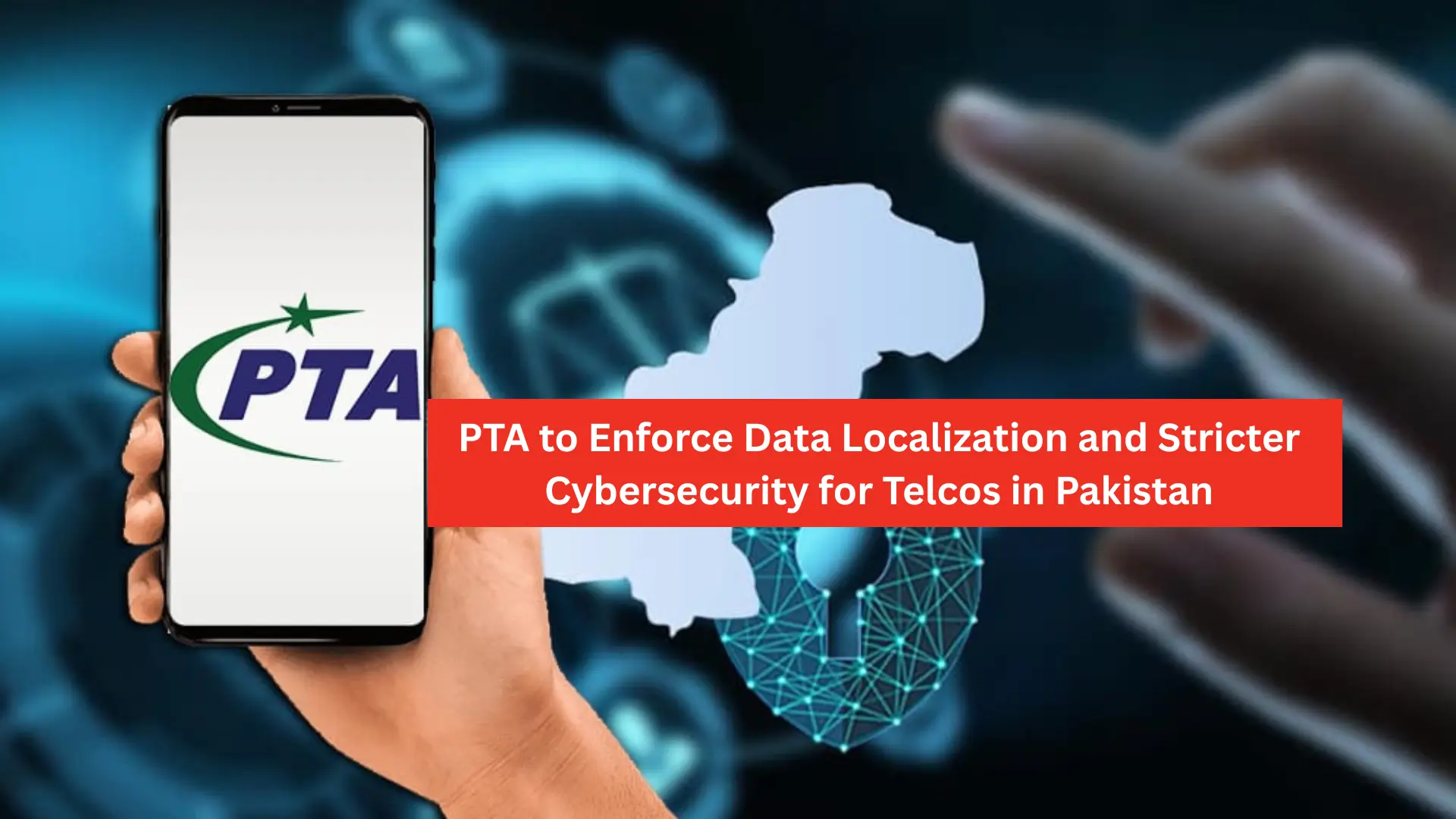 PTA to Enforce Data Localization and Stricter Cybersecurity for Telcos in Pakistan
